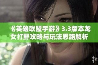 《英雄联盟手游》3.3版本龙女打野攻略与玩法思路解析