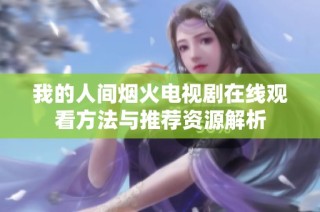 我的人间烟火电视剧在线观看方法与推荐资源解析