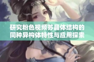 研究粉色视频苏晶体结构的同种异构体特性与应用探索