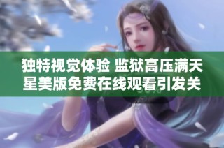 独特视觉体验 监狱高压满天星美版免费在线观看引发关注