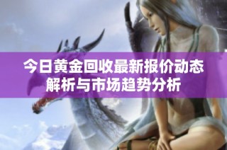 今日黄金回收最新报价动态解析与市场趋势分析