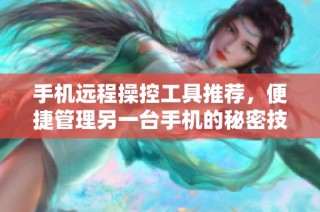 手机远程操控工具推荐，便捷管理另一台手机的秘密技巧