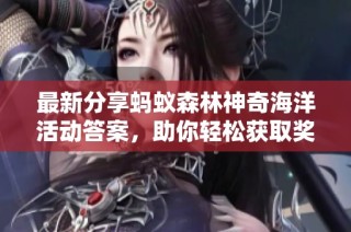 最新分享蚂蚁森林神奇海洋活动答案，助你轻松获取奖励