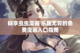 畅享虫虫漫画 乐趣无穷的免费漫画入口指南