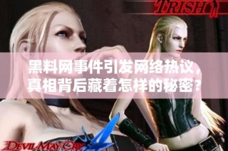 黑料网事件引发网络热议，真相背后藏着怎样的秘密？