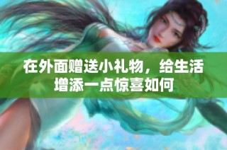 在外面赠送小礼物，给生活增添一点惊喜如何