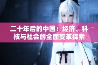 二十年后的中国：经济、科技与社会的全面变革探索