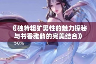 《独特粗犷男性的魅力探秘与书香雅韵的完美结合》