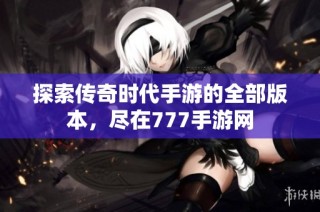 探索传奇时代手游的全部版本，尽在777手游网