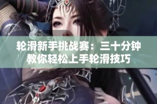 轮滑新手挑战赛：三十分钟教你轻松上手轮滑技巧