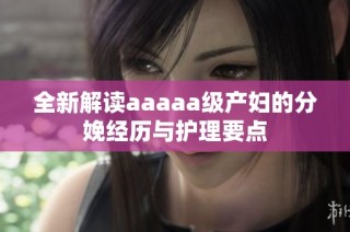 全新解读aaaaa级产妇的分娩经历与护理要点
