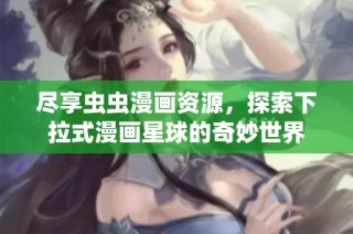尽享虫虫漫画资源，探索下拉式漫画星球的奇妙世界