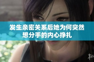 发生亲密关系后她为何突然想分手的内心挣扎