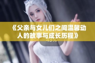 《父亲与女儿们之间温馨动人的故事与成长历程》