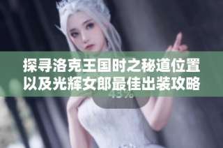 探寻洛克王国时之秘道位置以及光辉女郎最佳出装攻略