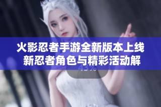 火影忍者手游全新版本上线 新忍者角色与精彩活动解析