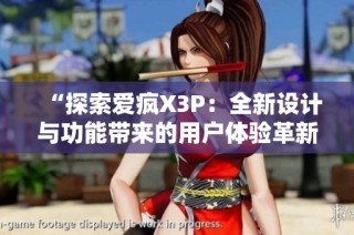 “探索爱疯X3P：全新设计与功能带来的用户体验革新”