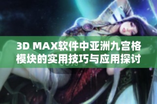 3D MAX软件中亚洲九宫格模块的实用技巧与应用探讨