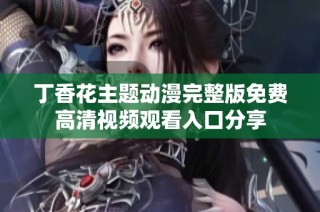 丁香花主题动漫完整版免费高清视频观看入口分享