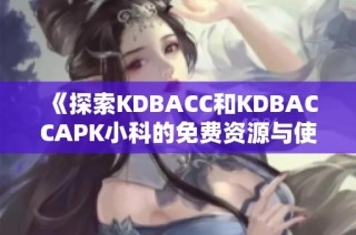 《探索KDBACC和KDBACCAPK小科的免费资源与使用指南》
