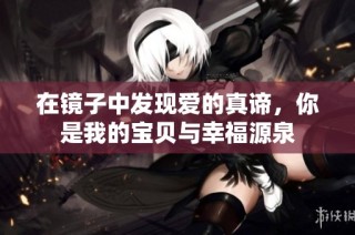 在镜子中发现爱的真谛，你是我的宝贝与幸福源泉
