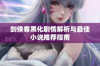 剑侠客黑化剧情解析与最佳小说推荐指南