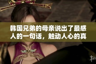 韩国兄弟的母亲说出了最感人的一句话，触动人心的真谛