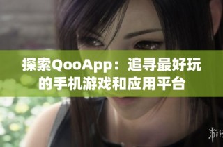 探索QooApp：追寻最好玩的手机游戏和应用平台