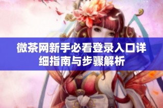 微茶网新手必看登录入口详细指南与步骤解析