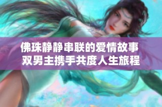 佛珠静静串联的爱情故事 双男主携手共度人生旅程