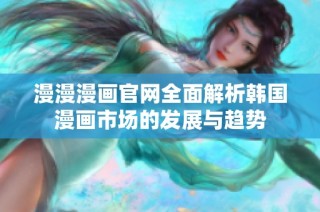 漫漫漫画官网全面解析韩国漫画市场的发展与趋势