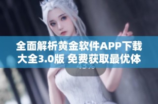 全面解析黄金软件APP下载大全3.0版 免费获取最优体验