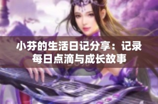小芬的生活日记分享：记录每日点滴与成长故事