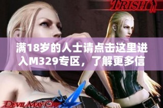 满18岁的人士请点击这里进入M329专区，了解更多信息