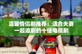 温馨情侣剧推荐：适合夫妻一起追剧的十佳电视剧