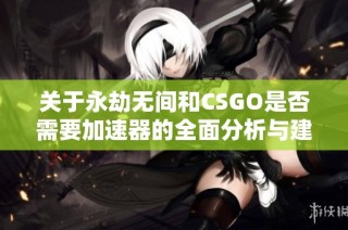 关于永劫无间和CSGO是否需要加速器的全面分析与建议