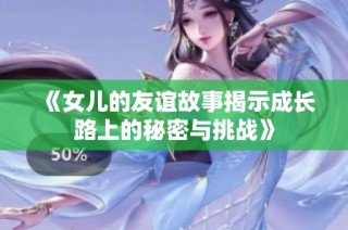 《女儿的友谊故事揭示成长路上的秘密与挑战》