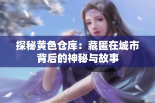 探秘黄色仓库：藏匿在城市背后的神秘与故事
