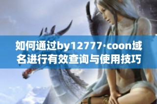 如何通过by12777·coon域名进行有效查询与使用技巧