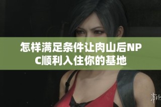 怎样满足条件让肉山后NPC顺利入住你的基地