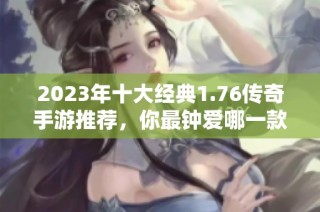 2023年十大经典1.76传奇手游推荐，你最钟爱哪一款？