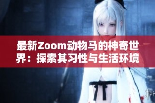 最新Zoom动物马的神奇世界：探索其习性与生活环境