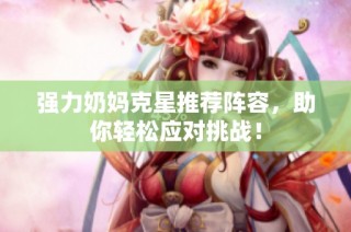 强力奶妈克星推荐阵容，助你轻松应对挑战！