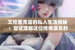 艾伦里克曼的私人生活揭秘：尝试理解这位传奇演员的内心世界