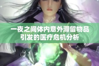一夜之间体内意外滞留物品引发的医疗危机分析