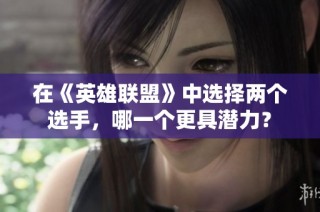 在《英雄联盟》中选择两个选手，哪一个更具潜力？