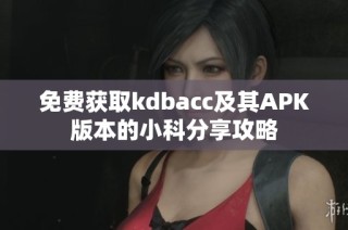 免费获取kdbacc及其APK版本的小科分享攻略