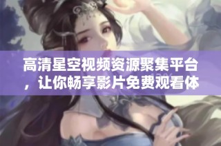 高清星空视频资源聚集平台，让你畅享影片免费观看体验