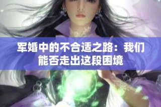 军婚中的不合适之路：我们能否走出这段困境