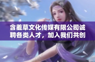 含羞草文化传媒有限公司诚聘各类人才，加入我们共创未来